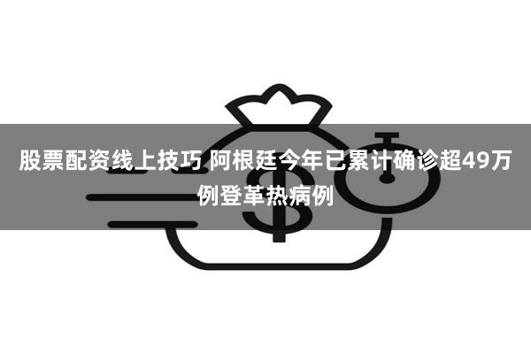 股票配资线上技巧 阿根廷今年已累计确诊超49万例登革热病例