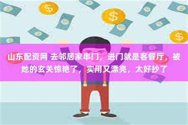 山东配资网 去邻居家串门，进门就是客餐厅，被她的玄关惊艳了，实用又漂亮，太好抄了