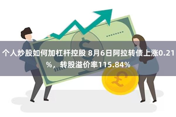 个人炒股如何加杠杆控股 8月6日阿拉转债上涨0.21%，转股溢价率115.84%