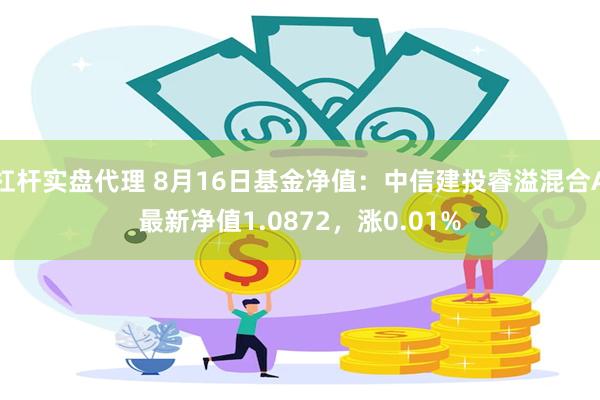 杠杆实盘代理 8月16日基金净值：中信建投睿溢混合A最新净值1.0872，涨0.01%