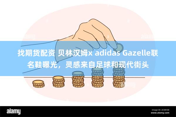 找期货配资 贝林汉姆x adidas Gazelle联名鞋曝光，灵感来自足球和现代街头