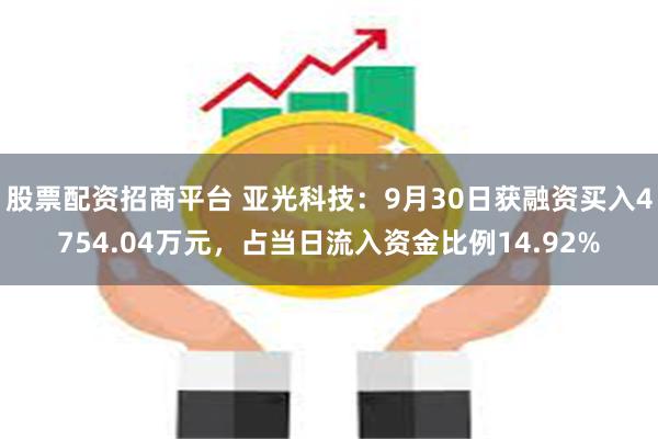 股票配资招商平台 亚光科技：9月30日获融资买入4754.04万元，占当日流入资金比例14.92%