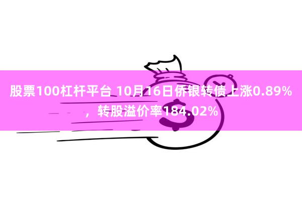 股票100杠杆平台 10月16日侨银转债上涨0.89%，转股溢价率184.02%