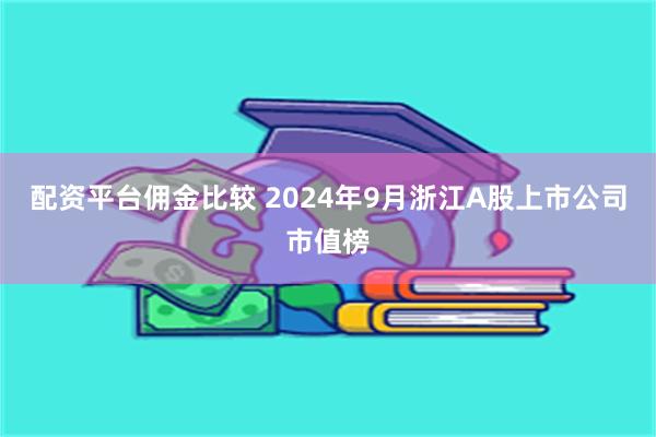 配资平台佣金比较 2024年9月浙江A股上市公司市值榜