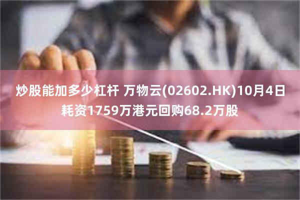 炒股能加多少杠杆 万物云(02602.HK)10月4日耗资1759万港元回购68.2万股