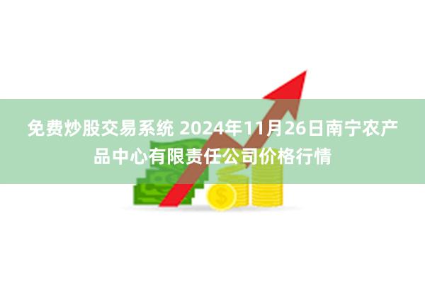 免费炒股交易系统 2024年11月26日南宁农产品中心有限责任公司价格行情