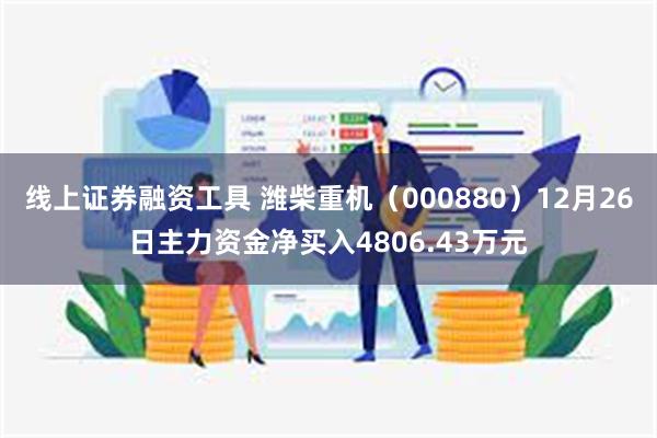 线上证券融资工具 潍柴重机（000880）12月26日主力资金净买入4806.43万元