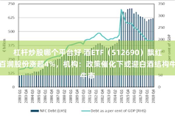 杠杆炒股哪个平台好 酒ETF（512690）飘红，百润股份涨超4%，机构：政策催化下或迎白酒结构牛市