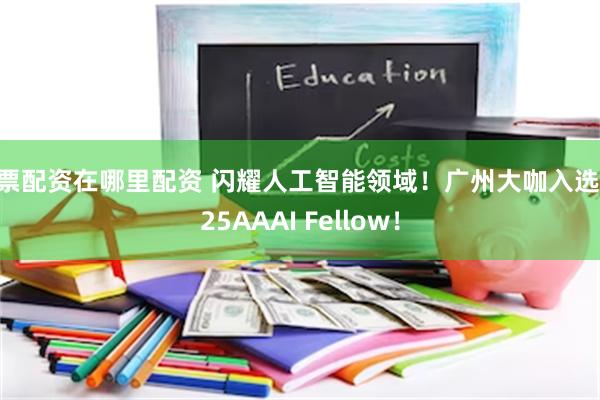 股票配资在哪里配资 闪耀人工智能领域！广州大咖入选2025AAAI Fellow！