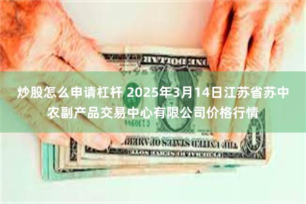 炒股怎么申请杠杆 2025年3月14日江苏省苏中农副产品交易中心有限公司价格行情