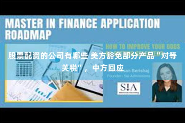 股票配资的公司有哪些 美方豁免部分产品“对等关税”，中方回应